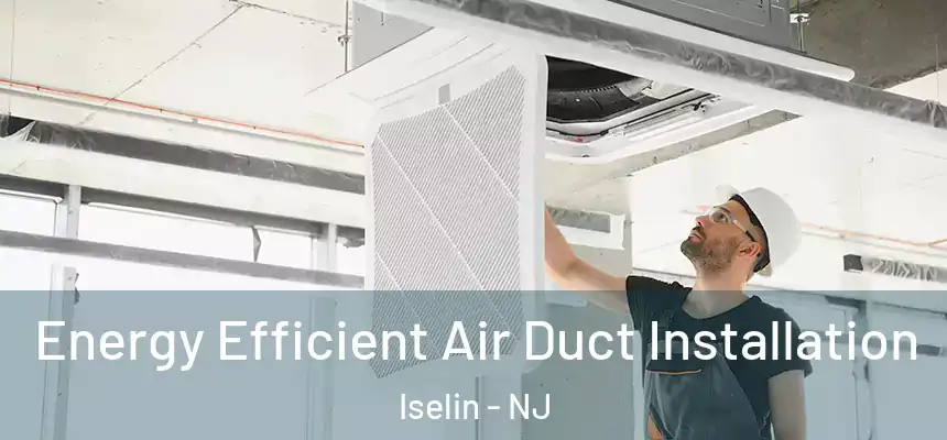 Energy Efficient Air Duct Installation Iselin - NJ